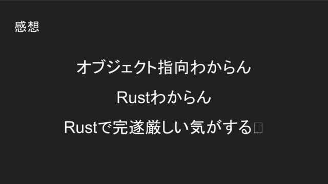 感想
オブジェクト指向わからん
Rustわからん
Rustで完遂厳しい気がする
