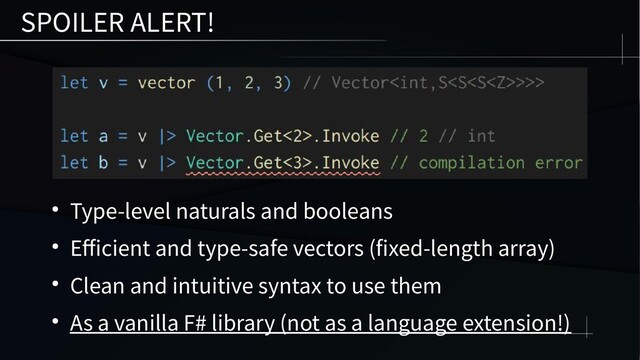 SPOILER ALERT!
● Type-level naturals and booleans
● Efficient and type-safe vectors (fixed-length array)
● Clean and intuitive syntax to use them
● As a vanilla F# library (not as a language extension!)
