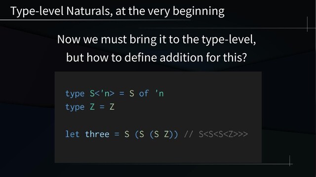 Type-level Naturals, at the very beginning
Now we must bring it to the type-level,
but how to define addition for this?
