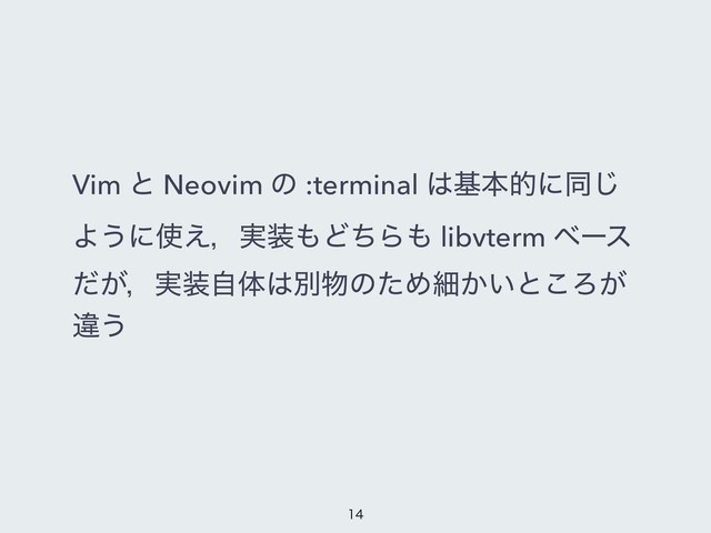 Vim ͱ Neovim ͷ :terminal ͸جຊతʹಉ͡
Α͏ʹ࢖͑ɼ࣮૷΋ͲͪΒ΋ libvterm ϕʔε
͕ͩɼ࣮૷ࣗମ͸ผ෺ͷͨΊࡉ͔͍ͱ͜Ζ͕
ҧ͏


