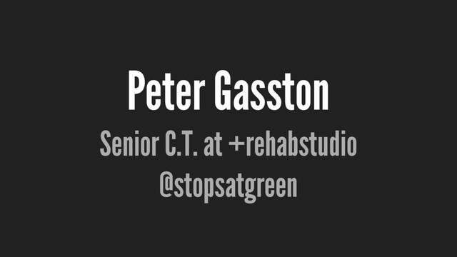 Peter Gasston
Senior C.T. at +rehabstudio
@stopsatgreen
