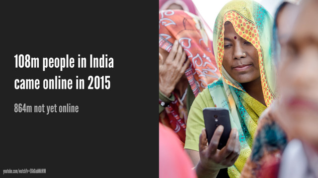 108m people in India
came online in 2015
864m not yet online
youtube.com/watch?v=E6hGubMkNfM

