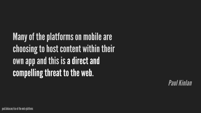 Many of the platforms on mobile are
choosing to host content within their
own app and this is a direct and
compelling threat to the web.
paul.kinlan.me/rise-of-the-meta-platforms
Paul Kinlan
