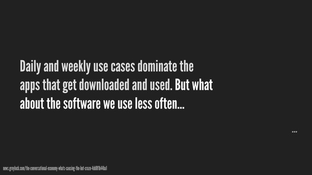 Daily and weekly use cases dominate the
apps that get downloaded and used. But what
about the software we use less often…
…
news.greylock.com/the-conversational-economy-whats-causing-the-bot-craze-4dd8f1b44ba1
