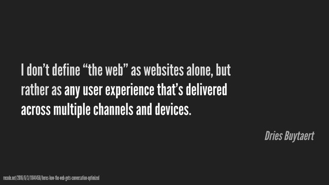 I don’t define “the web” as websites alone, but
rather as any user experience that’s delivered
across multiple channels and devices.
recode.net/2016/6/3/11841458/heres-how-the-web-gets-conversation-optimized
Dries Buytaert
