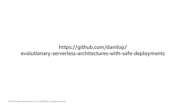 © 2018, Amazon Web Services, Inc. or its Affiliates. All rights reserved.
https://github.com/danilop/
evolutionary-serverless-architectures-with-safe-deployments
