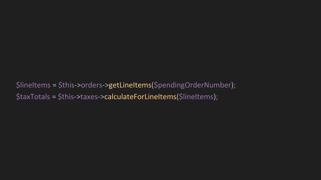 $lineItems = $this->orders->getLineItems($pendingOrderNumber);
$taxTotals = $this->taxes->calculateForLineItems($lineItems);
