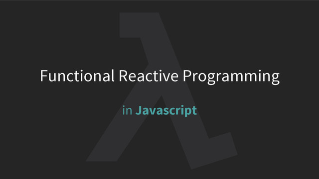 Functional Reactive Programming
in Javascript
