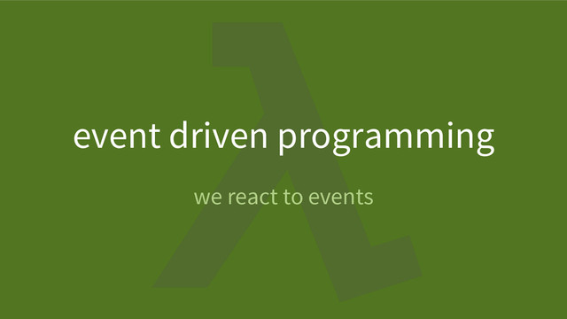 event driven programming
we react to events
