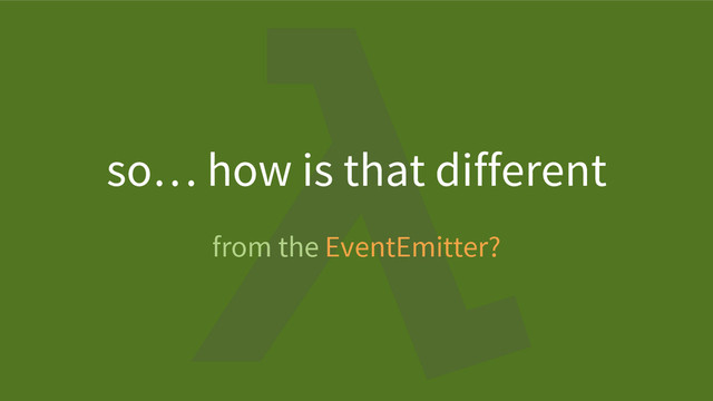 from the EventEmitter?
so… how is that different
