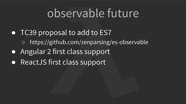 observable future
● TC39 proposal to add to ES7
○ https://github.com/zenparsing/es-observable
● Angular 2 first class support
● ReactJS first class support
