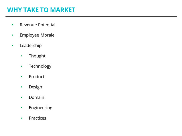 WHY TAKE TO MARKET
• Revenue Potential
• Employee Morale
• Leadership
• Thought
• Technology
• Product
• Design
• Domain
• Engineering
• Practices

