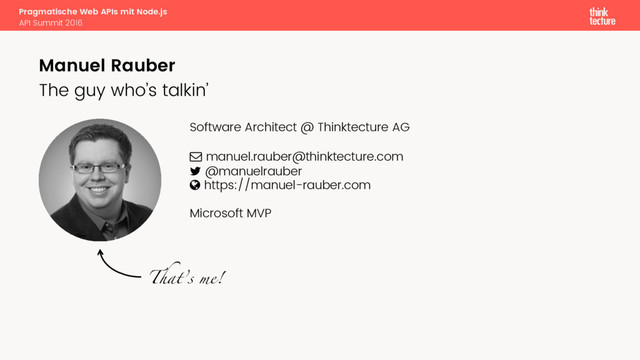 Pragmatische Web APIs mit Node.js
API Summit 2016
Manuel Rauber
Software Architect @ Thinktecture AG
! manuel.rauber@thinktecture.com
" @manuelrauber
# https://manuel-rauber.com
Microsoft MVP
That’s me!
The guy who’s talkin’
