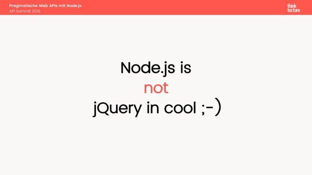 Pragmatische Web APIs mit Node.js
API Summit 2016
Node.js is
not
jQuery in cool ;-)
Node.js
