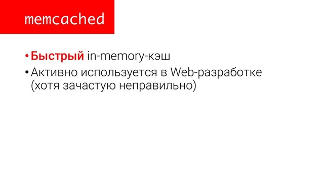 memcached
•Быстрый in-memory-кэш
•Активно используется в Web-разработке
(хотя зачастую неправильно)
