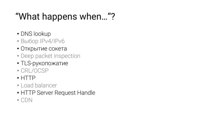 “What happens when…”?
• DNS lookup
• Выбор IPv4/IPv6
• Открытие сокета
• Deep packet inspection
• TLS-рукопожатие
• CRL/OCSP
• HTTP
• Load balancer
• HTTP Server Request Handle
• CDN
