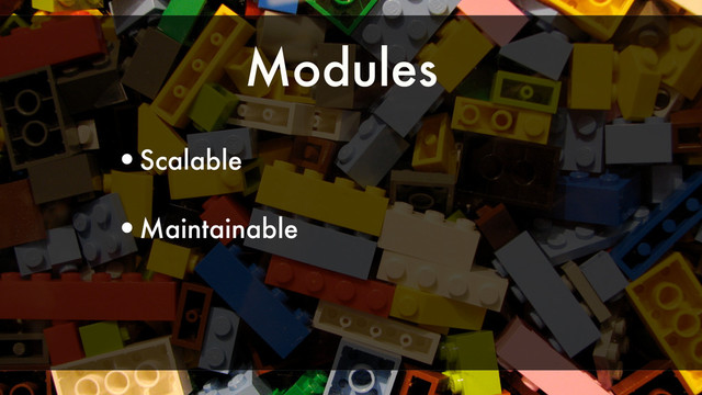 Modules
•Scalable
•Maintainable

