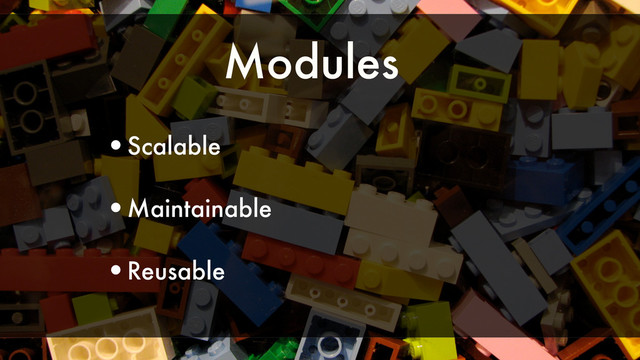 Modules
•Scalable
•Maintainable
•Reusable

