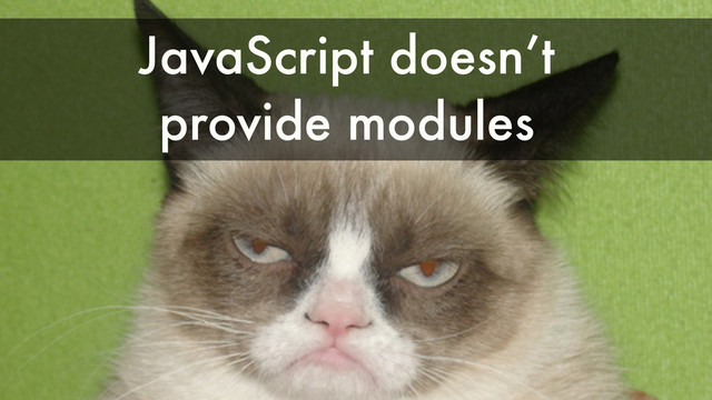 JavaScript doesn’t
provide modules
