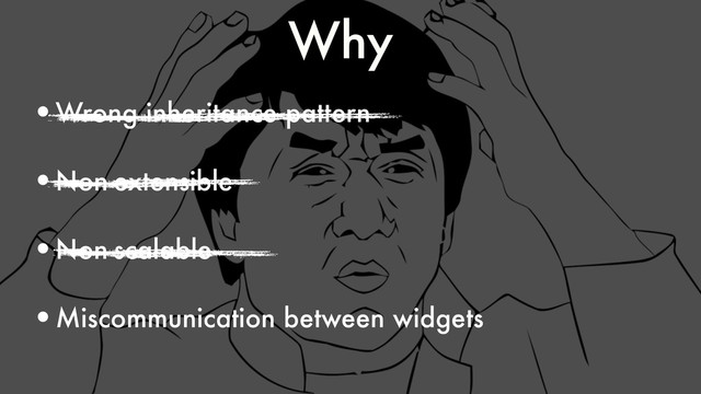 Why
•Wrong inheritance pattern
•Non-extensible
•Non-scalable
•Miscommunication between widgets
