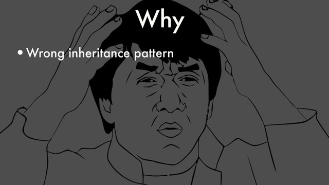 Why
•Wrong inheritance pattern
