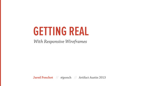 Jared Ponchot // @jponch // Artifact Austin 2013
With Responsive Wireframes
GETTING REAL
