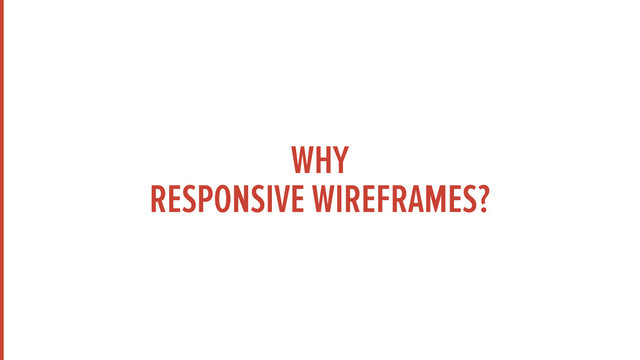 WHY
RESPONSIVE WIREFRAMES?
