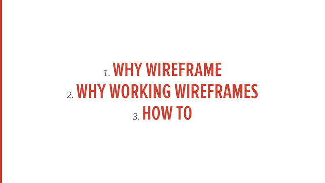 1.
WHY WIREFRAME
2.
WHY WORKING WIREFRAMES
3.
HOW TO
