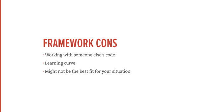 FRAMEWORK CONS
‣ Working with someone else’s code
‣ Learning curve
‣ Might not be the best fit for your situation
