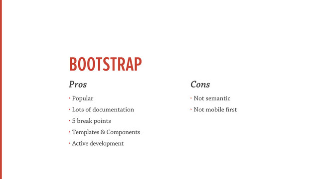 BOOTSTRAP
Pros
‣ Popular
‣ Lots of documentation
‣ 5 break points
‣ Templates & Components
‣ Active development
Cons
‣ Not semantic
‣ Not mobile rst
