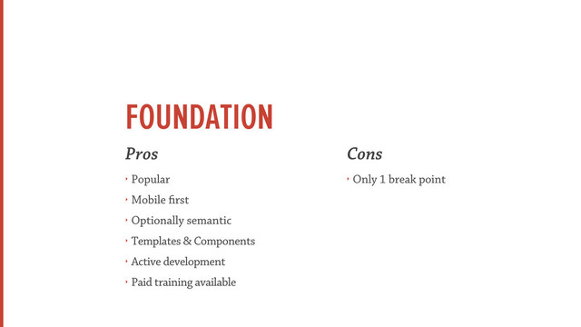 FOUNDATION
Pros
‣ Popular
‣ Mobile rst
‣ Optionally semantic
‣ Templates & Components
‣ Active development
‣ Paid training available
Cons
‣ Only 1 break point
