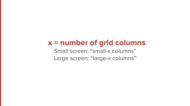 x = number of grid columns
Small screen: “small-x columns”
Large screen: “large-x columns”
