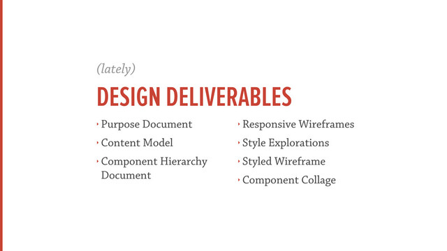 (lately)
DESIGN DELIVERABLES
‣ Purpose Document
‣ Content Model
‣ Component Hierarchy
Document
‣ Responsive Wireframes
‣ Style Explorations
‣ Styled Wireframe
‣ Component Collage
