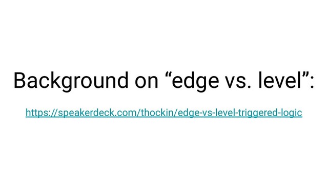 Background on “edge vs. level”:
https://speakerdeck.com/thockin/edge-vs-level-triggered-logic
