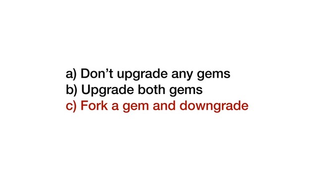 a) Don’t upgrade any gems
b) Upgrade both gems
c) Fork a gem and downgrade
