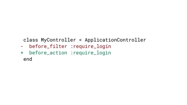 class MyController < ApplicationController
- before_filter :require_login
+ before_action :require_login
end
