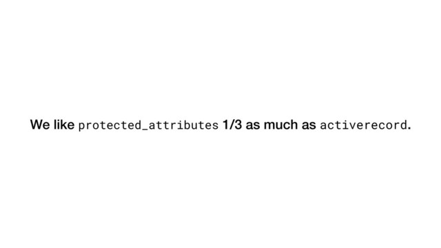 We like protected_attributes 1/3 as much as activerecord.
