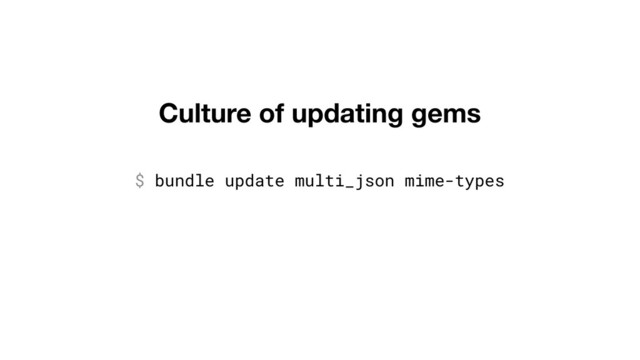 Culture of updating gems
$ bundle update multi_json mime-types
