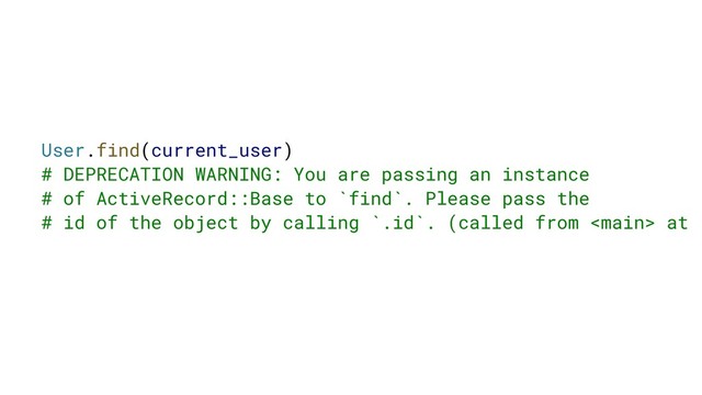 User.find(current_user)
# DEPRECATION WARNING: You are passing an instance
# of ActiveRecord::Base to `find`. Please pass the
# id of the object by calling `.id`. (called from  at (
