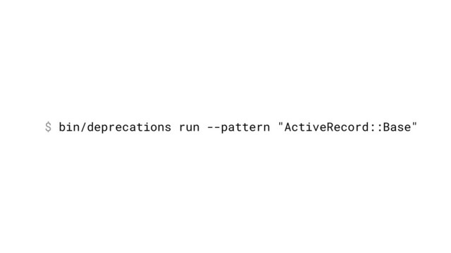 $ bin/deprecations run --pattern "ActiveRecord::Base"
