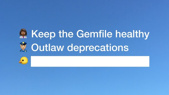 ) Keep the Gemﬁle healthy
* Outlaw deprecations
+ Canary Rails
