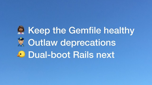) Keep the Gemﬁle healthy
* Outlaw deprecations
+ Dual-boot Rails next
