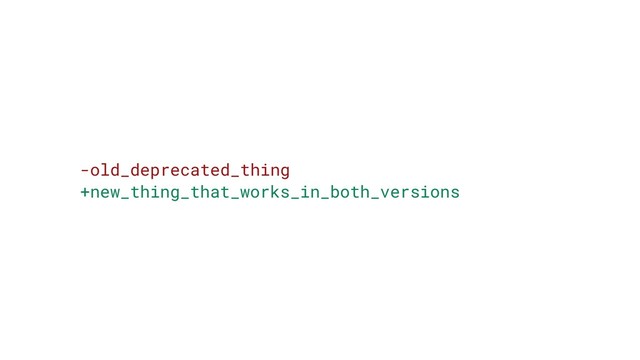 -old_deprecated_thing
+new_thing_that_works_in_both_versions
