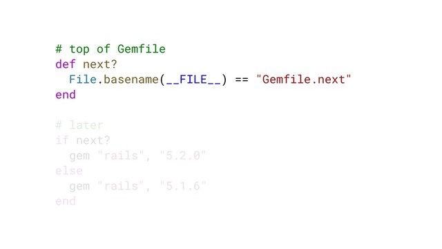 # top of Gemfile
def next?
File.basename(__FILE__) == "Gemfile.next"
end
# later
if next?
gem "rails", "5.2.0"
else
gem "rails", "5.1.6"
end
