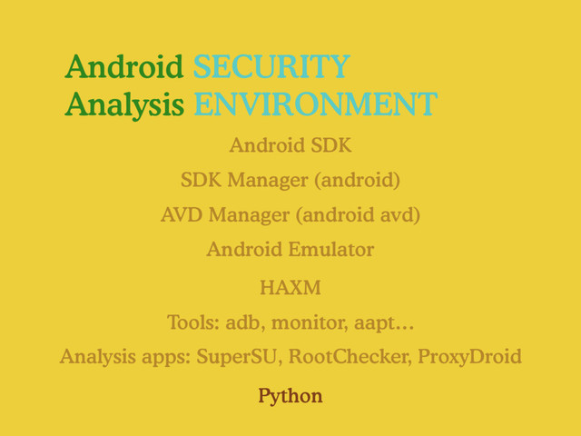Android SECURITY
Analysis ENVIRONMENT
Android SDK
Android Emulator
Analysis apps: SuperSU, RootChecker, ProxyDroid
SDK Manager (android)
AVD Manager (android avd)
Tools: adb, monitor, aapt…
HAXM
Python
