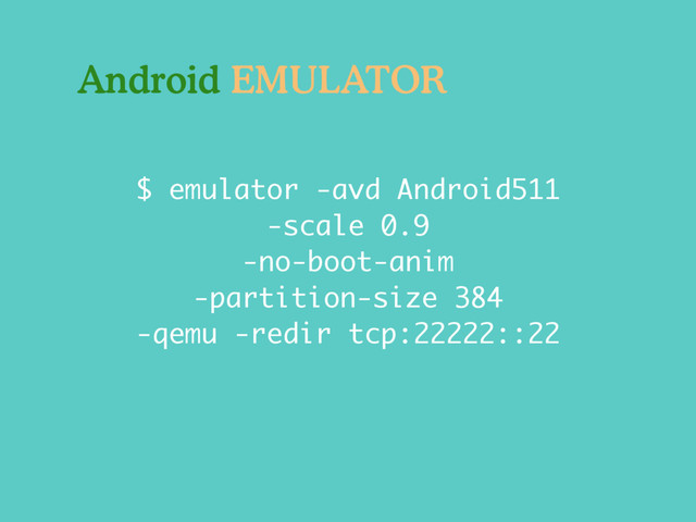 $ emulator -avd Android511
-scale 0.9
-no-boot-anim
-partition-size 384
-qemu -redir tcp:22222::22
Android EMULATOR
