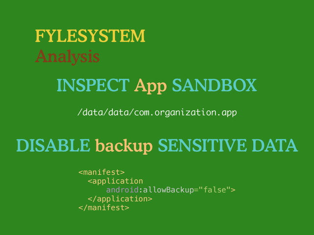 FYLESYSTEM
Analysis
INSPECT App SANDBOX
/data/data/com.organization.app
DISABLE backup SENSITIVE DATA
 
 
 

