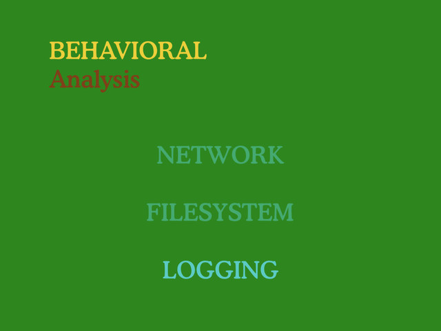 BEHAVIORAL
Analysis
NETWORK
FILESYSTEM
LOGGING
