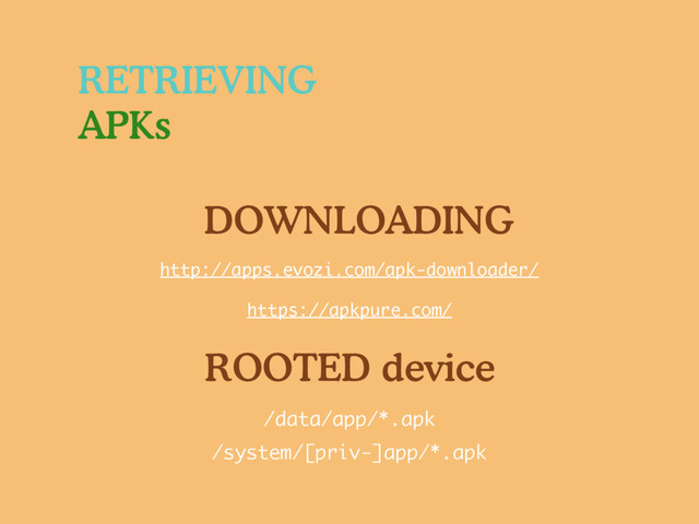 RETRIEVING
APKs
/data/app/*.apk
/system/[priv-]app/*.apk
DOWNLOADING
http://apps.evozi.com/apk-downloader/
https://apkpure.com/
ROOTED device
