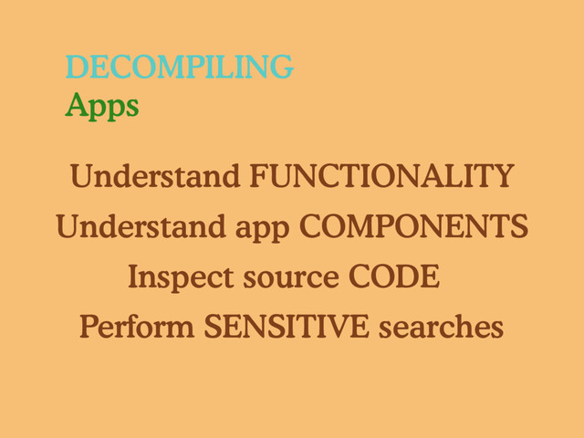 DECOMPILING
Apps
Understand FUNCTIONALITY
Understand app COMPONENTS
Inspect source CODE
Perform SENSITIVE searches
